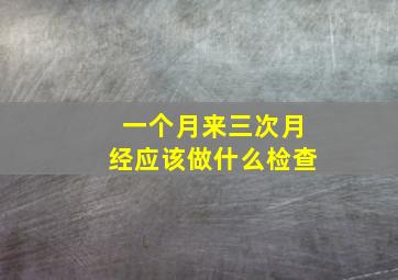 一个月来三次月经应该做什么检查