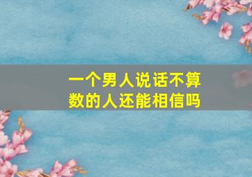 一个男人说话不算数的人还能相信吗