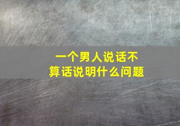 一个男人说话不算话说明什么问题