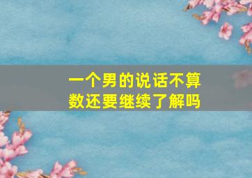 一个男的说话不算数还要继续了解吗