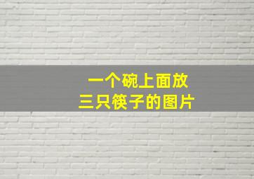 一个碗上面放三只筷子的图片