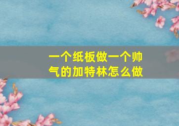 一个纸板做一个帅气的加特林怎么做