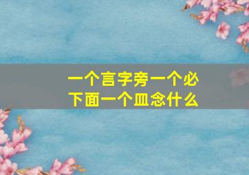 一个言字旁一个必下面一个皿念什么