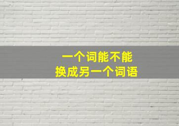 一个词能不能换成另一个词语