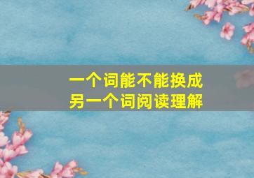 一个词能不能换成另一个词阅读理解