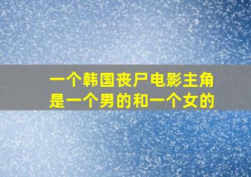 一个韩国丧尸电影主角是一个男的和一个女的