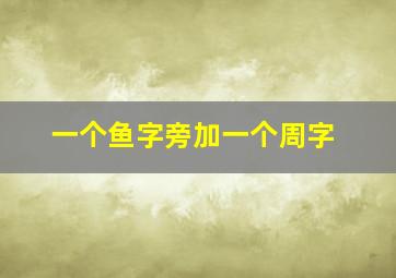 一个鱼字旁加一个周字