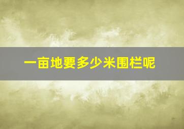 一亩地要多少米围栏呢