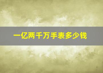 一亿两千万手表多少钱