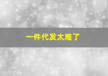 一件代发太难了