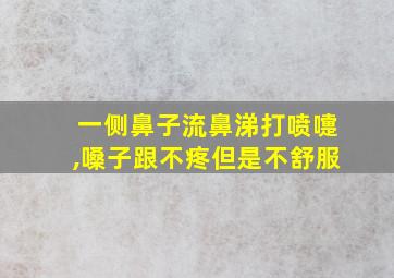 一侧鼻子流鼻涕打喷嚏,嗓子跟不疼但是不舒服