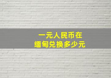 一元人民币在缅甸兑换多少元