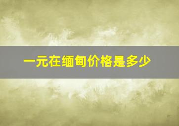 一元在缅甸价格是多少