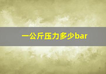 一公斤压力多少bar