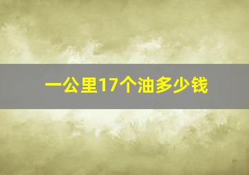 一公里17个油多少钱