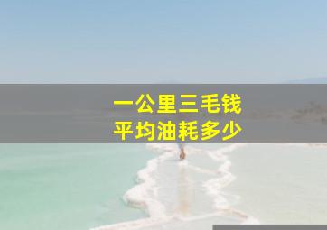 一公里三毛钱平均油耗多少