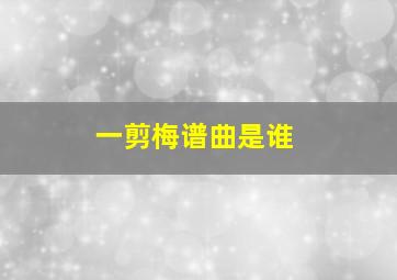 一剪梅谱曲是谁