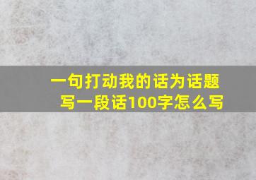 一句打动我的话为话题写一段话100字怎么写