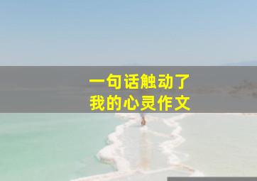 一句话触动了我的心灵作文