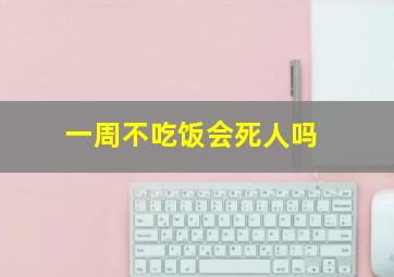 一周不吃饭会死人吗