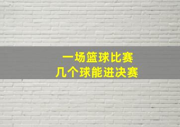 一场篮球比赛几个球能进决赛