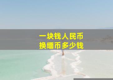 一块钱人民币换缅币多少钱