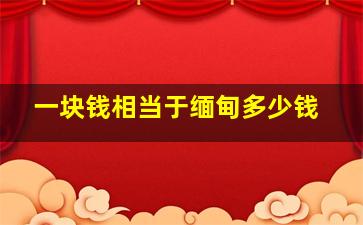 一块钱相当于缅甸多少钱