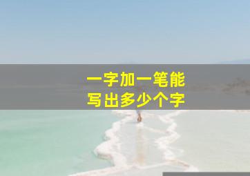 一字加一笔能写出多少个字