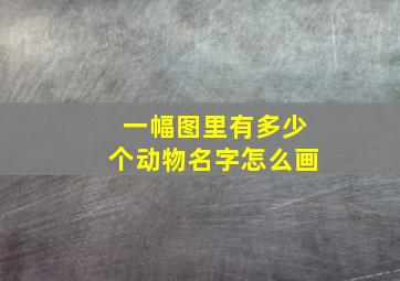 一幅图里有多少个动物名字怎么画