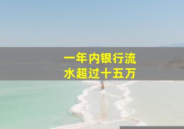 一年内银行流水超过十五万