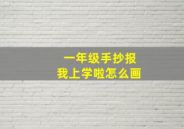 一年级手抄报我上学啦怎么画