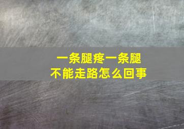 一条腿疼一条腿不能走路怎么回事