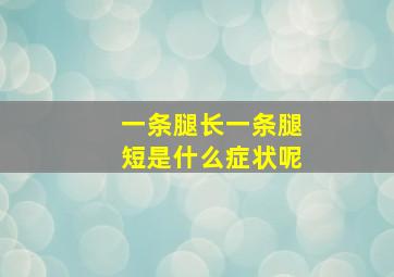 一条腿长一条腿短是什么症状呢