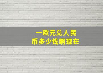 一欧元兑人民币多少钱啊现在