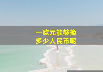 一欧元能够换多少人民币呢