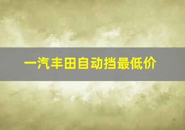 一汽丰田自动挡最低价