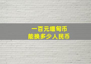 一百元缅甸币能换多少人民币