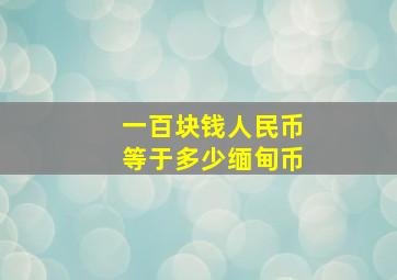 一百块钱人民币等于多少缅甸币