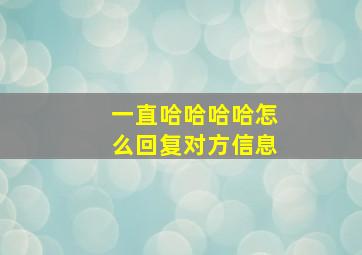 一直哈哈哈哈怎么回复对方信息