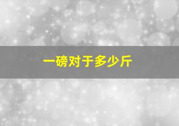 一磅对于多少斤