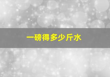 一磅得多少斤水