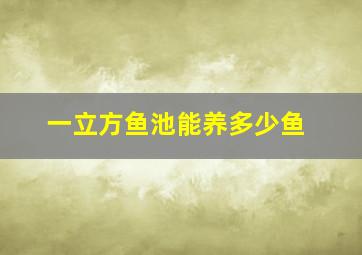 一立方鱼池能养多少鱼