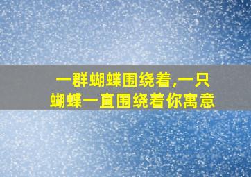 一群蝴蝶围绕着,一只蝴蝶一直围绕着你寓意