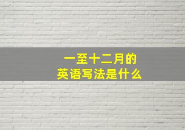 一至十二月的英语写法是什么