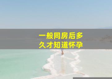 一般同房后多久才知道怀孕