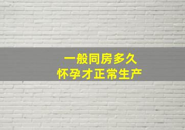 一般同房多久怀孕才正常生产