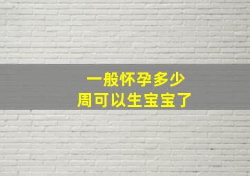 一般怀孕多少周可以生宝宝了