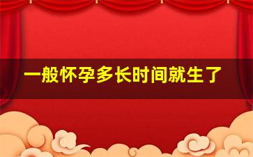 一般怀孕多长时间就生了