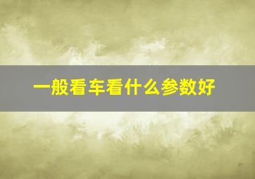 一般看车看什么参数好