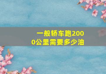 一般轿车跑2000公里需要多少油